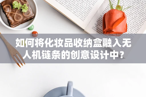如何将化妆品收纳盒融入无人机链条的创意设计中？