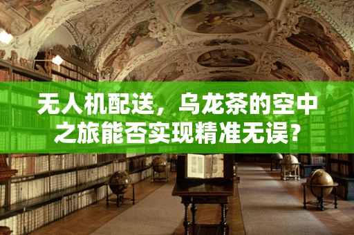 无人机配送，乌龙茶的空中之旅能否实现精准无误？