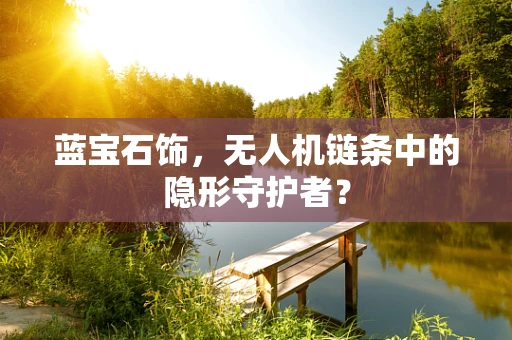 蓝宝石饰，无人机链条中的隐形守护者？