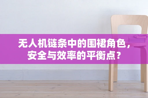 无人机链条中的围裙角色，安全与效率的平衡点？