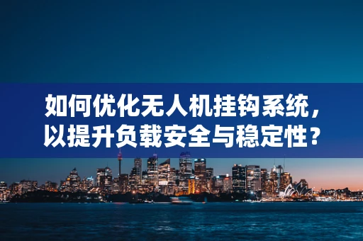 如何优化无人机挂钩系统，以提升负载安全与稳定性？