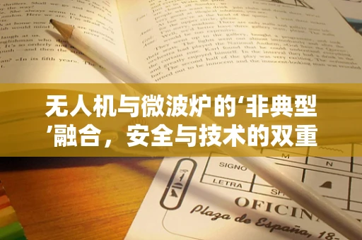 无人机与微波炉的‘非典型’融合，安全与技术的双重挑战