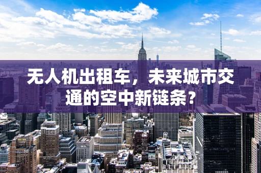 无人机出租车，未来城市交通的空中新链条？