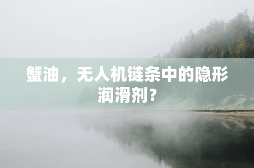 蟹油，无人机链条中的隐形润滑剂？