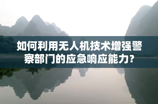 如何利用无人机技术增强警察部门的应急响应能力？
