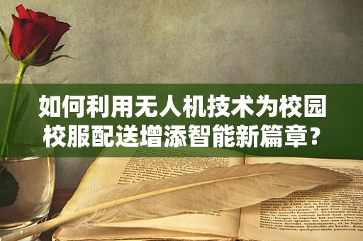 如何利用无人机技术为校园校服配送增添智能新篇章？