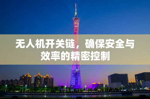 无人机开关链，确保安全与效率的精密控制