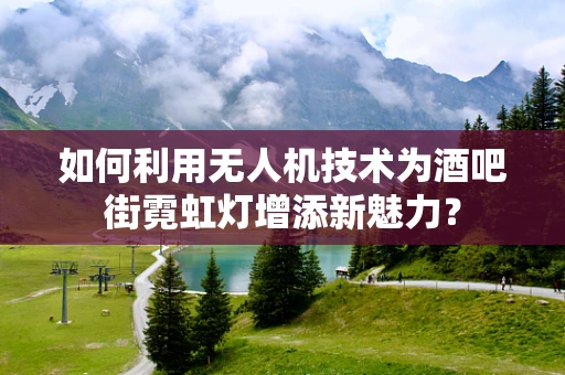 如何利用无人机技术为酒吧街霓虹灯增添新魅力？
