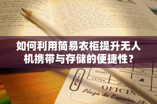 如何利用简易衣柜提升无人机携带与存储的便捷性？