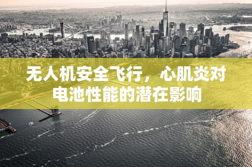 无人机安全飞行，心肌炎对电池性能的潜在影响