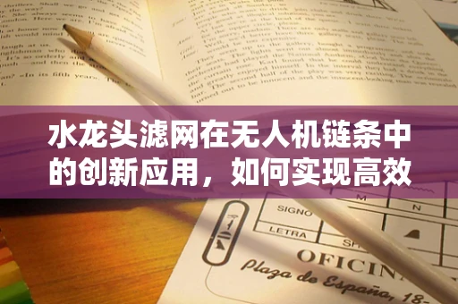 水龙头滤网在无人机链条中的创新应用，如何实现高效过滤与轻量化？