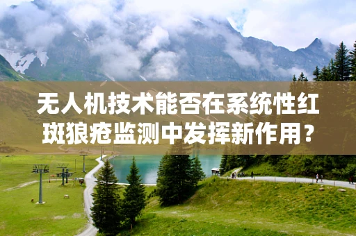 无人机技术能否在系统性红斑狼疮监测中发挥新作用？