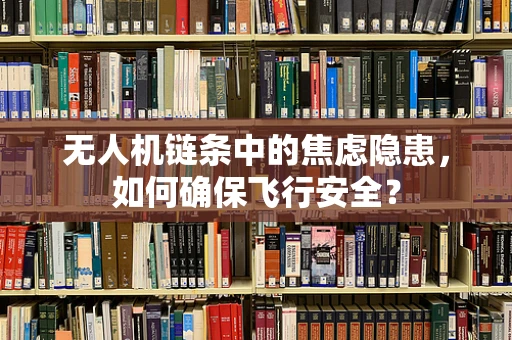无人机链条中的焦虑隐患，如何确保飞行安全？