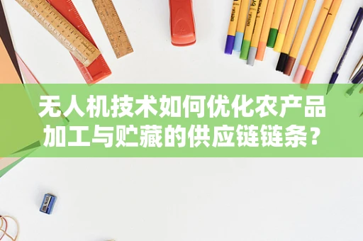 无人机技术如何优化农产品加工与贮藏的供应链链条？