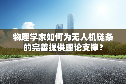 物理学家如何为无人机链条的完善提供理论支撑？