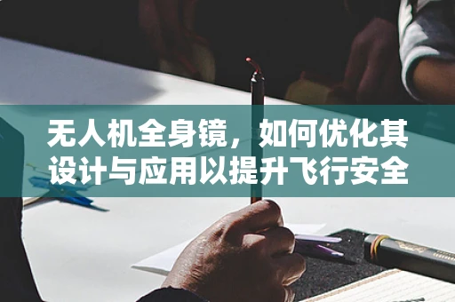 无人机全身镜，如何优化其设计与应用以提升飞行安全与稳定性？