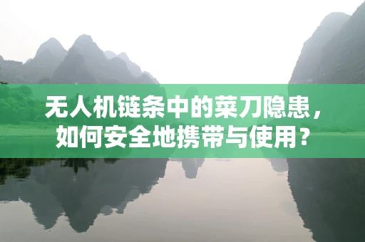 无人机链条中的菜刀隐患，如何安全地携带与使用？