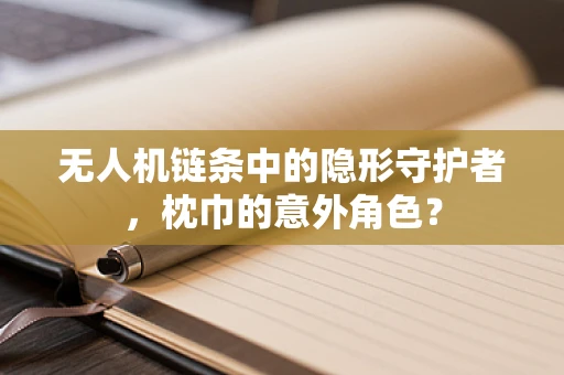 无人机链条中的隐形守护者，枕巾的意外角色？