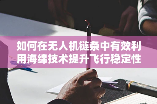 如何在无人机链条中有效利用海绵技术提升飞行稳定性？