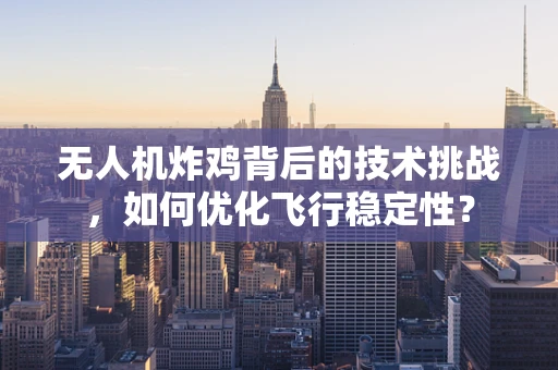 无人机炸鸡背后的技术挑战，如何优化飞行稳定性？