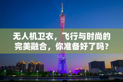 无人机卫衣，飞行与时尚的完美融合，你准备好了吗？
