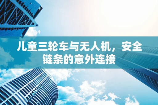 儿童三轮车与无人机，安全链条的意外连接
