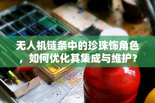 无人机链条中的珍珠饰角色，如何优化其集成与维护？
