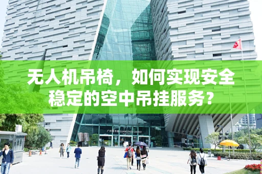 无人机吊椅，如何实现安全稳定的空中吊挂服务？