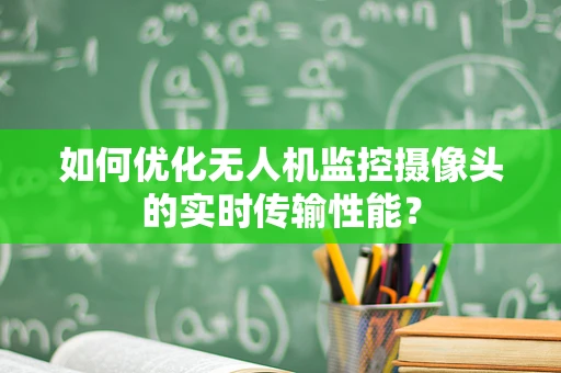 如何优化无人机监控摄像头的实时传输性能？