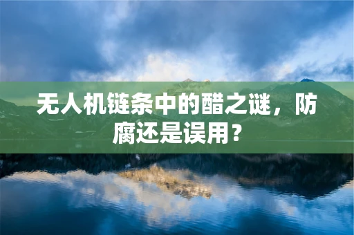 无人机链条中的醋之谜，防腐还是误用？