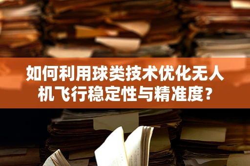 如何利用球类技术优化无人机飞行稳定性与精准度？
