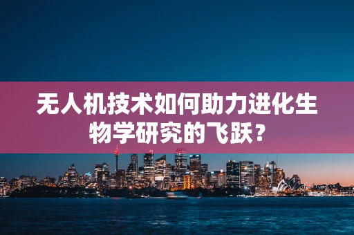 无人机技术如何助力进化生物学研究的飞跃？