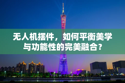 无人机摆件，如何平衡美学与功能性的完美融合？