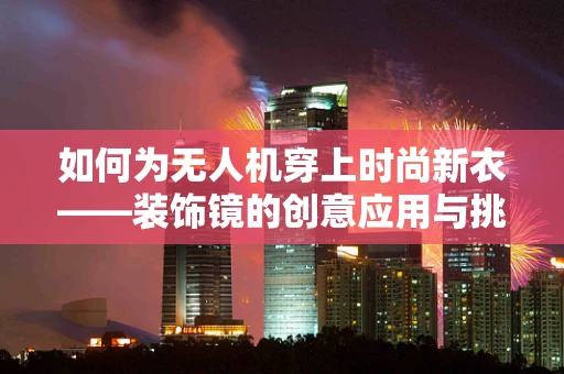 如何为无人机穿上时尚新衣——装饰镜的创意应用与挑战