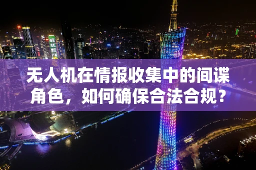 无人机在情报收集中的间谍角色，如何确保合法合规？