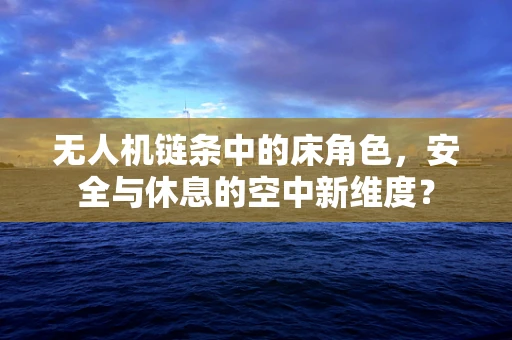 无人机链条中的床角色，安全与休息的空中新维度？