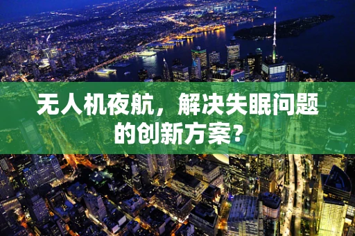 无人机夜航，解决失眠问题的创新方案？