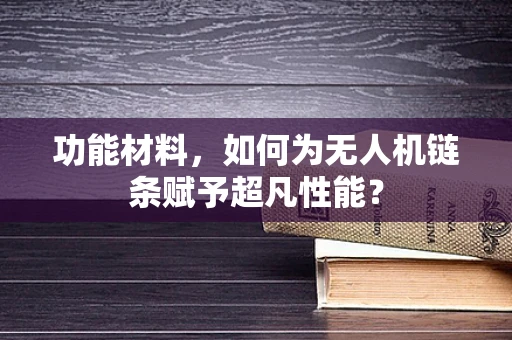 功能材料，如何为无人机链条赋予超凡性能？
