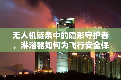无人机链条中的隐形守护者，淋浴器如何为飞行安全保驾护航？