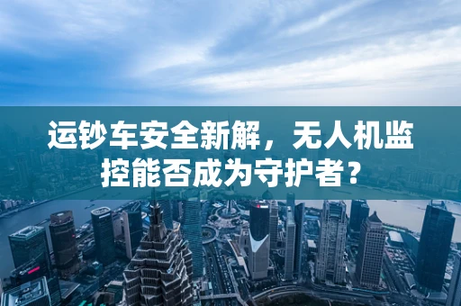运钞车安全新解，无人机监控能否成为守护者？