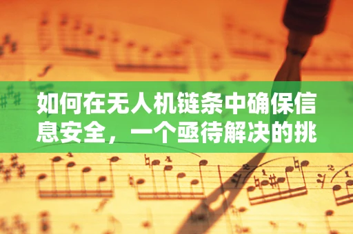 如何在无人机链条中确保信息安全，一个亟待解决的挑战？