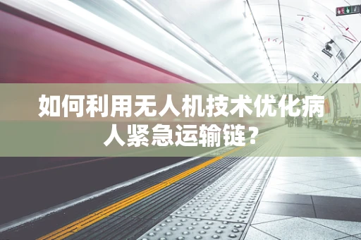 如何利用无人机技术优化病人紧急运输链？