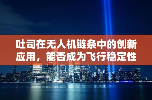 吐司在无人机链条中的创新应用，能否成为飞行稳定性的新面包？