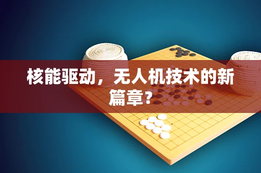 核能驱动，无人机技术的新篇章？