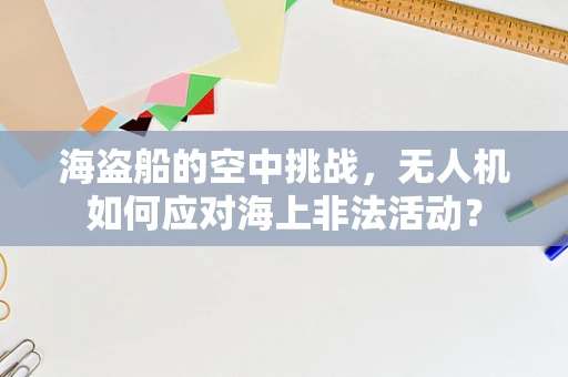 海盗船的空中挑战，无人机如何应对海上非法活动？
