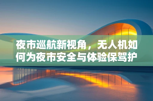 夜市巡航新视角，无人机如何为夜市安全与体验保驾护航？