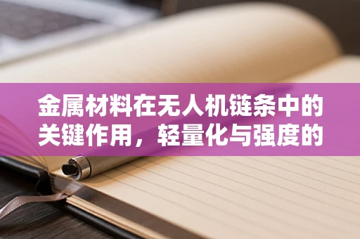 金属材料在无人机链条中的关键作用，轻量化与强度的完美平衡