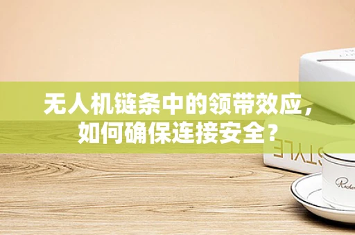 无人机链条中的领带效应，如何确保连接安全？