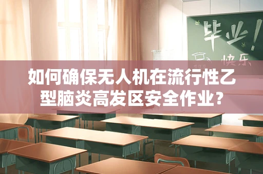 如何确保无人机在流行性乙型脑炎高发区安全作业？