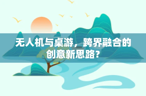 无人机与桌游，跨界融合的创意新思路？